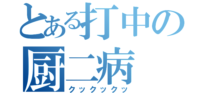 とある打中の厨二病（クックックッ）