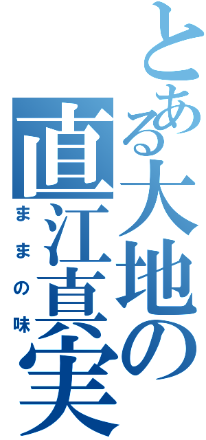 とある大地の直江真実（ままの味）