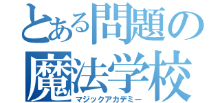 とある問題の魔法学校（マジックアカデミー）