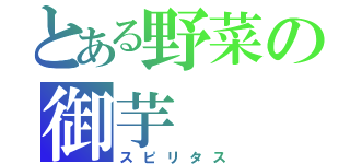 とある野菜の御芋（スピリタス）