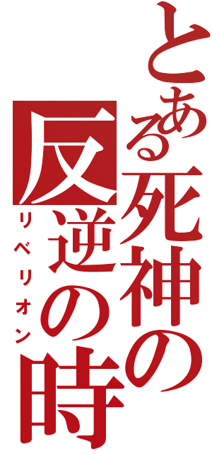 とある死神の反逆の時（リベリオン）