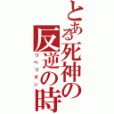 とある死神の反逆の時（リベリオン）