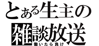 とある生主の雑談放送（働いたら負け）