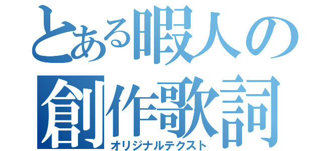 とある暇人の創作歌詞（オリジナルテクスト）