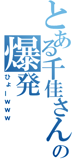 とある千佳さんの爆発（ひょーｗｗｗ）