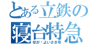 とある立鉄の寝台特急（せが•よいさき号）