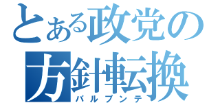 とある政党の方針転換（パルプンテ）