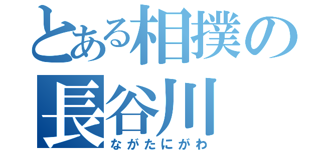 とある相撲の長谷川（ながたにがわ）