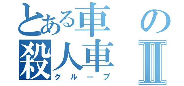 とある車の殺人車Ⅱ（グループ）