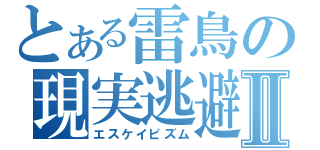 とある雷鳥の現実逃避Ⅱ（エスケイピズム）