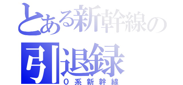 とある新幹線の引退録（０系新幹線）