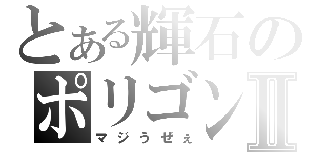 とある輝石のポリゴンⅡ（マジうぜぇ）