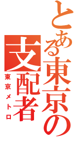 とある東京の支配者（東京メトロ）