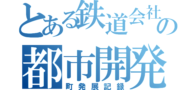 とある鉄道会社の都市開発記（町発展記録）