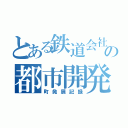 とある鉄道会社の都市開発記（町発展記録）