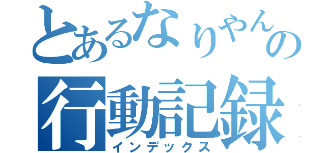 とあるなりやんの行動記録（インデックス）