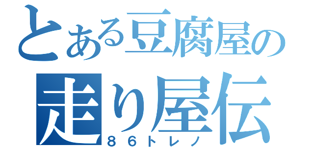 とある豆腐屋の走り屋伝説（８６トレノ）