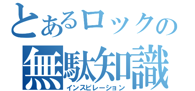 とあるロックの無駄知識（インスピレーション）