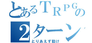 とあるＴＲＰＧの２ターン目（とりあえず動け）