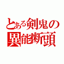 とある剣鬼の異能断頭（）