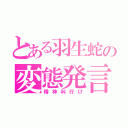 とある羽生蛇の変態発言（精神科行け）