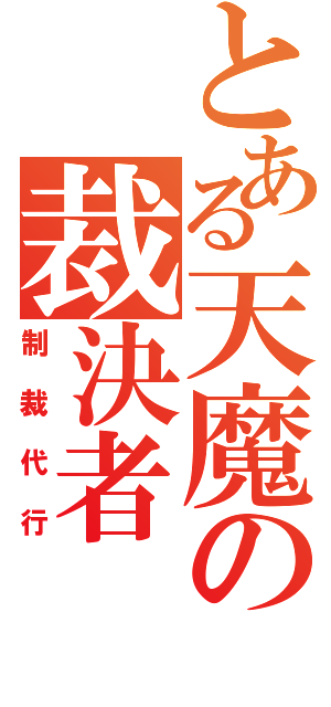 とある天魔の裁決者（制裁代行）