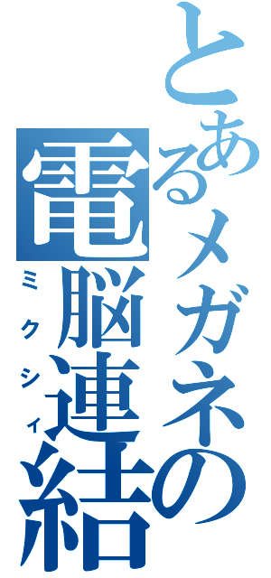 とあるメガネの電脳連結（ミクシィ）