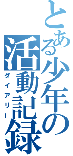 とある少年の活動記録（ダイアリー）