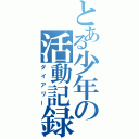 とある少年の活動記録（ダイアリー）