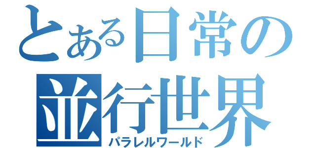 とある日常の並行世界（パラレルワールド）