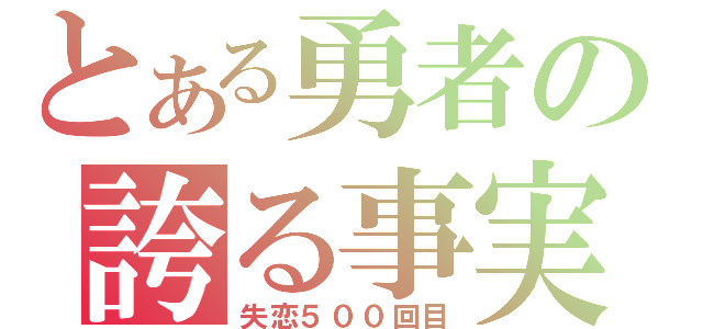 とある勇者の誇る事実（失恋５００回目）