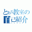 とある教室の自己紹介（ヘンケン）