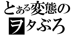 とある変態のヲタぶろ（）