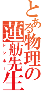 とある物理の蓮舫先生（レンホー）