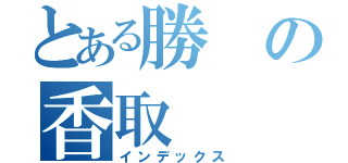 とある勝の香取（インデックス）