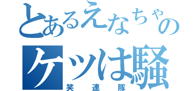 とあるえなちゃのケツは騒がしい（笑連隊）