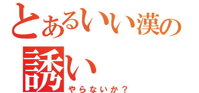 とあるいい漢の誘い（や　ら　な　い　か　？）