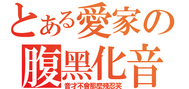 とある愛家の腹黑化音（音才不會那麼殘忍笑）