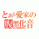 とある愛家の腹黑化音（音才不會那麼殘忍笑）