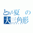 とある夏の大三角形（アルタイル）