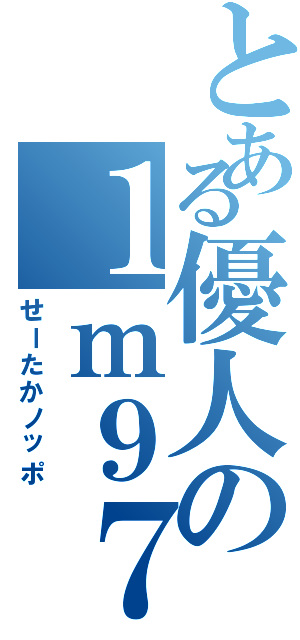 とある優人の１ｍ９７（せーたかノッポ）