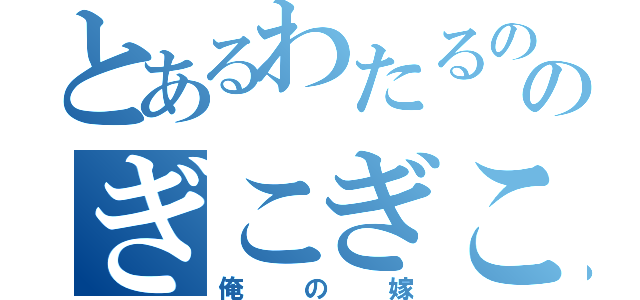 とあるわたるののぎこぎこ丸（俺の嫁）