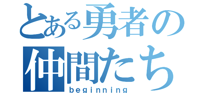 とある勇者の仲間たち（ｂｅｇｉｎｎｉｎｇ）