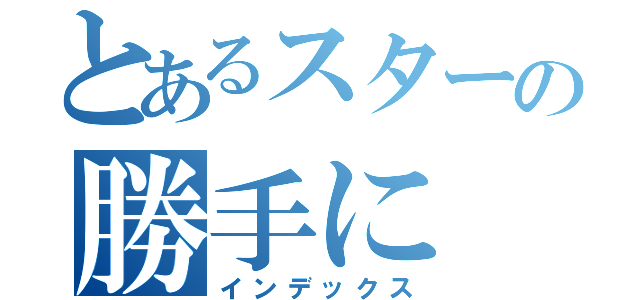 とあるスターの勝手に（インデックス）