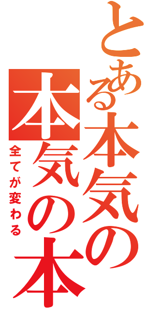 とある本気の本気の本気（全てが変わる）