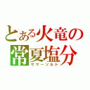 とある火竜の常夏塩分（サマーソルト）