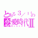 とある３／１４の恋愛時代Ⅱ（ヨンエシデ）