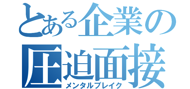 とある企業の圧迫面接（メンタルブレイク）