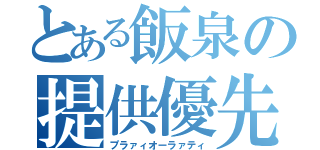 とある飯泉の提供優先（プラァィオーラァティ）