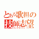 とある歌担の技師志望（キングモリリン）